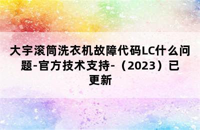 大宇滚筒洗衣机故障代码LC什么问题-官方技术支持-（2023）已更新