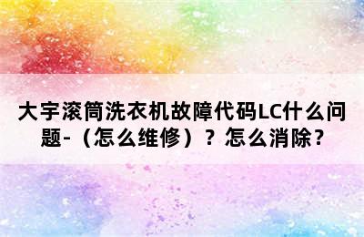 大宇滚筒洗衣机故障代码LC什么问题-（怎么维修）？怎么消除？