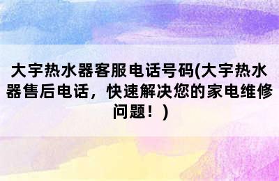 大宇热水器客服电话号码(大宇热水器售后电话，快速解决您的家电维修问题！)