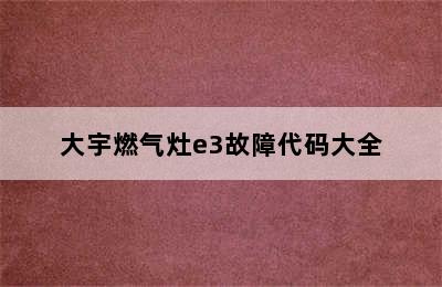 大宇燃气灶e3故障代码大全