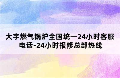 大宇燃气锅炉全国统一24小时客服电话-24小时报修总部热线