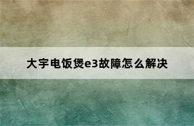 大宇电饭煲e3故障怎么解决