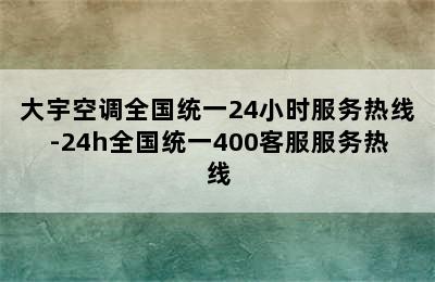 大宇空调全国统一24小时服务热线-24h全国统一400客服服务热线