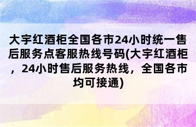 大宇红酒柜全国各市24小时统一售后服务点客服热线号码(大宇红酒柜，24小时售后服务热线，全国各市均可接通)