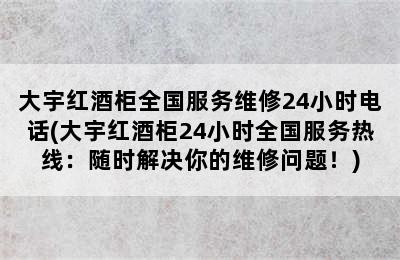 大宇红酒柜全国服务维修24小时电话(大宇红酒柜24小时全国服务热线：随时解决你的维修问题！)