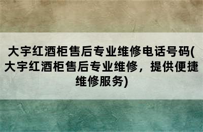 大宇红酒柜售后专业维修电话号码(大宇红酒柜售后专业维修，提供便捷维修服务)