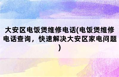 大安区电饭煲维修电话(电饭煲维修电话查询，快速解决大安区家电问题)