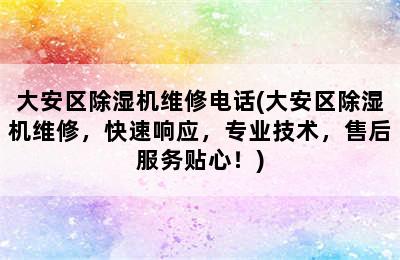 大安区除湿机维修电话(大安区除湿机维修，快速响应，专业技术，售后服务贴心！)