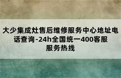 大少集成灶售后维修服务中心地址电话查询-24h全国统一400客服服务热线