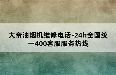 大帝油烟机维修电话-24h全国统一400客服服务热线