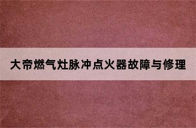 大帝燃气灶脉冲点火器故障与修理