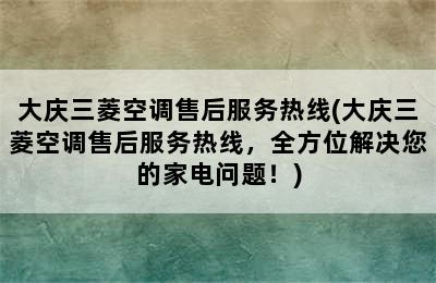 大庆三菱空调售后服务热线(大庆三菱空调售后服务热线，全方位解决您的家电问题！)