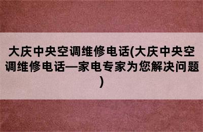 大庆中央空调维修电话(大庆中央空调维修电话—家电专家为您解决问题)