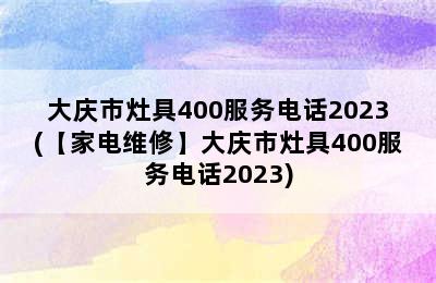 大庆市灶具400服务电话2023(【家电维修】大庆市灶具400服务电话2023)