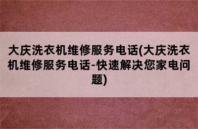 大庆洗衣机维修服务电话(大庆洗衣机维修服务电话-快速解决您家电问题)