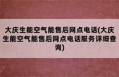 大庆生能空气能售后网点电话(大庆生能空气能售后网点电话服务详细查询)