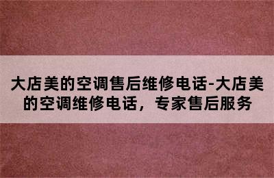 大店美的空调售后维修电话-大店美的空调维修电话，专家售后服务