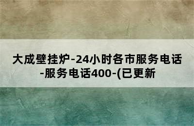 大成壁挂炉-24小时各市服务电话-服务电话400-(已更新