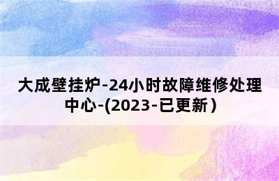 大成壁挂炉-24小时故障维修处理中心-(2023-已更新）