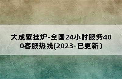 大成壁挂炉-全国24小时服务400客服热线(2023-已更新）