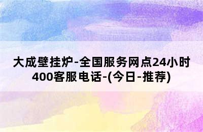 大成壁挂炉-全国服务网点24小时400客服电话-(今日-推荐)