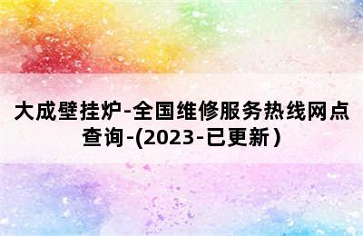 大成壁挂炉-全国维修服务热线网点查询-(2023-已更新）