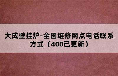 大成壁挂炉-全国维修网点电话联系方式（400已更新）