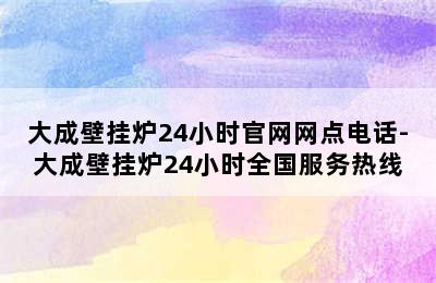 大成壁挂炉24小时官网网点电话-大成壁挂炉24小时全国服务热线