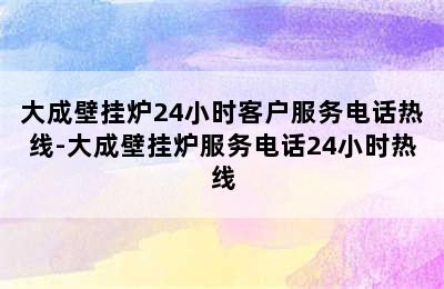 大成壁挂炉24小时客户服务电话热线-大成壁挂炉服务电话24小时热线