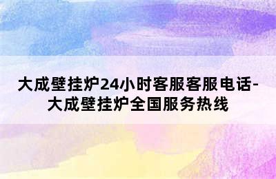 大成壁挂炉24小时客服客服电话-大成壁挂炉全国服务热线