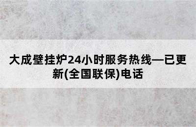 大成壁挂炉24小时服务热线—已更新(全国联保)电话