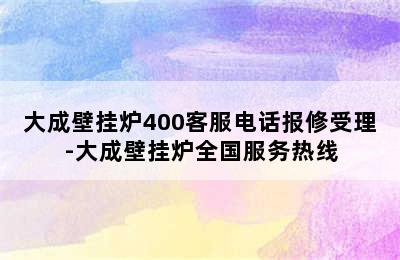 大成壁挂炉400客服电话报修受理-大成壁挂炉全国服务热线