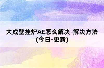 大成壁挂炉AE怎么解决-解决方法(今日-更新)