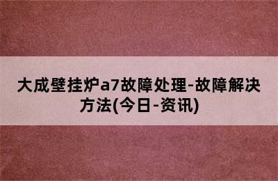 大成壁挂炉a7故障处理-故障解决方法(今日-资讯)