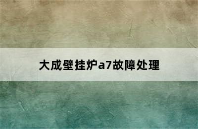 大成壁挂炉a7故障处理