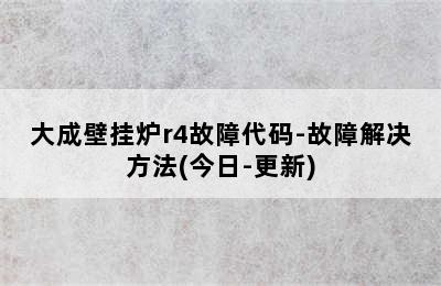 大成壁挂炉r4故障代码-故障解决方法(今日-更新)