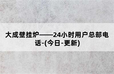 大成壁挂炉——24小时用户总部电话-(今日-更新)