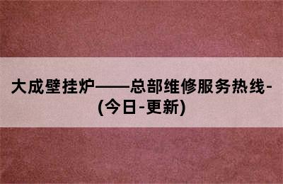 大成壁挂炉——总部维修服务热线-(今日-更新)