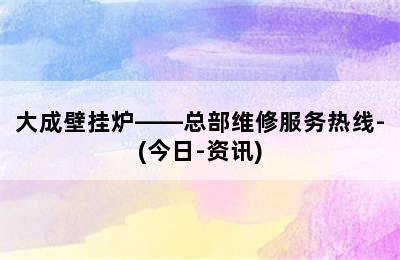 大成壁挂炉——总部维修服务热线-(今日-资讯)