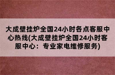 大成壁挂炉全国24小时各点客服中心热线(大成壁挂炉全国24小时客服中心：专业家电维修服务)