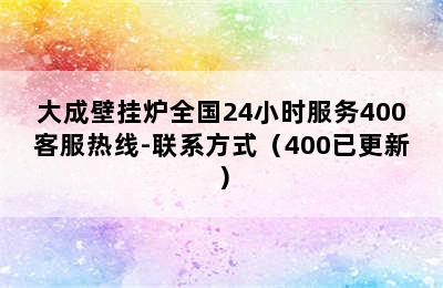 大成壁挂炉全国24小时服务400客服热线-联系方式（400已更新）