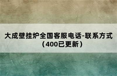 大成壁挂炉全国客服电话-联系方式（400已更新）