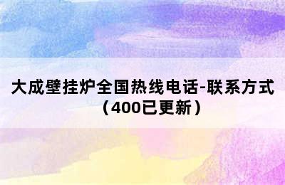 大成壁挂炉全国热线电话-联系方式（400已更新）