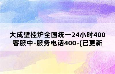 大成壁挂炉全国统一24小时400客服中-服务电话400-(已更新