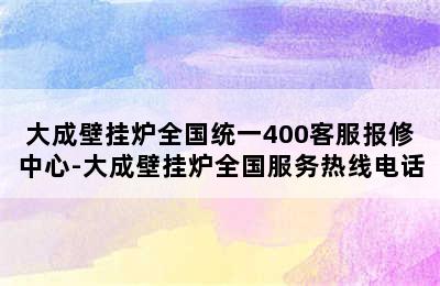 大成壁挂炉全国统一400客服报修中心-大成壁挂炉全国服务热线电话