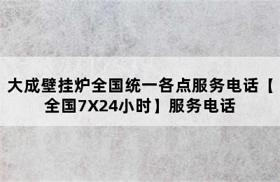 大成壁挂炉全国统一各点服务电话【全国7X24小时】服务电话