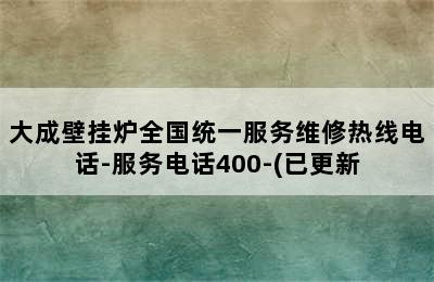 大成壁挂炉全国统一服务维修热线电话-服务电话400-(已更新