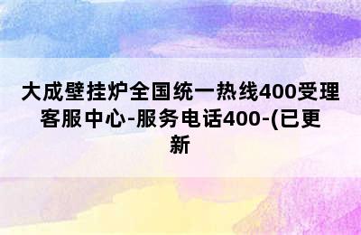 大成壁挂炉全国统一热线400受理客服中心-服务电话400-(已更新