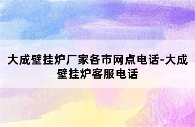 大成壁挂炉厂家各市网点电话-大成壁挂炉客服电话