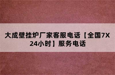 大成壁挂炉厂家客服电话【全国7X24小时】服务电话